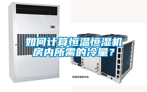 如何計算恒溫恒濕機房內所需的冷量？