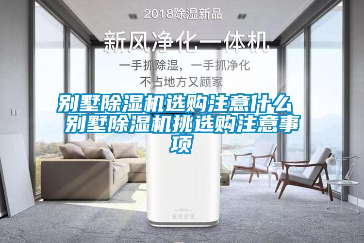 別墅除濕機選購注意什么 別墅除濕機挑選購注意事項