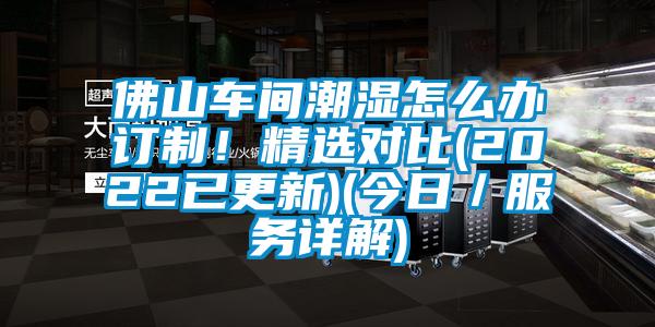 佛山車間潮濕怎么辦訂制！精選對比(2022已更新)(今日／服務詳解)