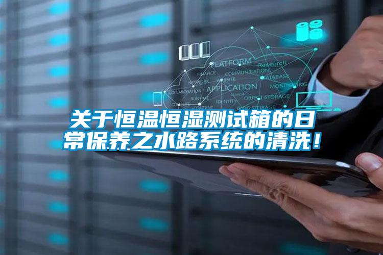 關于恒溫恒濕測試箱的日常保養之水路系統的清洗！