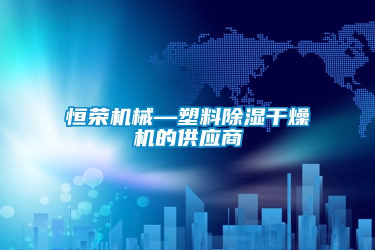 恒榮機械—塑料除濕干燥機的供應商