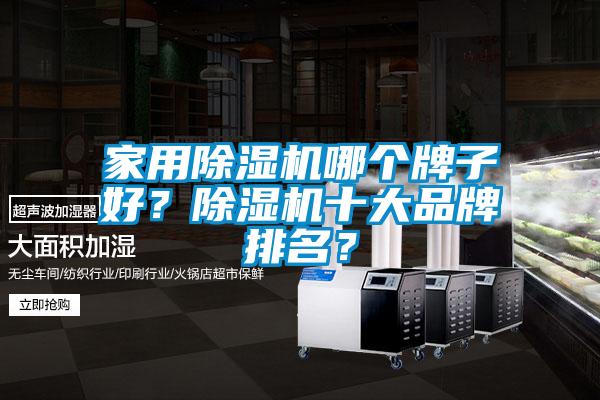 家用除濕機(jī)哪個(gè)牌子好？除濕機(jī)十大品牌排名？