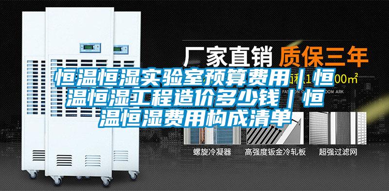 恒溫恒濕實(shí)驗(yàn)室預(yù)算費(fèi)用|恒溫恒濕工程造價(jià)多少錢(qián)|恒溫恒濕費(fèi)用構(gòu)成清單