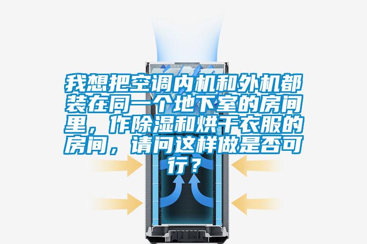 我想把空調(diào)內(nèi)機(jī)和外機(jī)都裝在同一個(gè)地下室的房間里，作除濕和烘干衣服的房間，請(qǐng)問(wèn)這樣做是否可行？