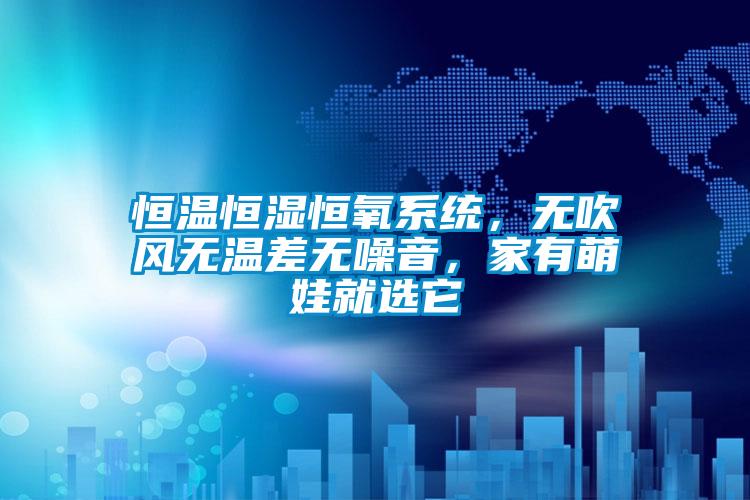 恒溫恒濕恒氧系統(tǒng)，無(wú)吹風(fēng)無(wú)溫差無(wú)噪音，家有萌娃就選它