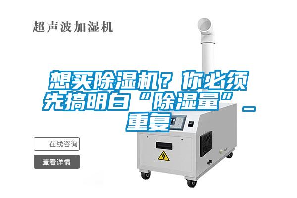 想買除濕機(jī)？你必須先搞明白“除濕量”_重復(fù)