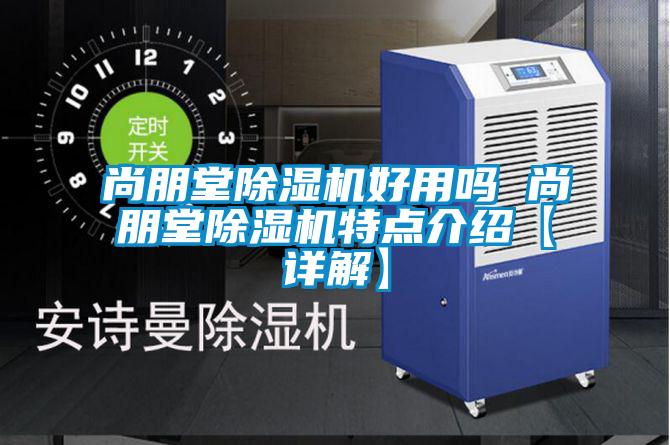 尚朋堂除濕機(jī)好用嗎 尚朋堂除濕機(jī)特點介紹【詳解】