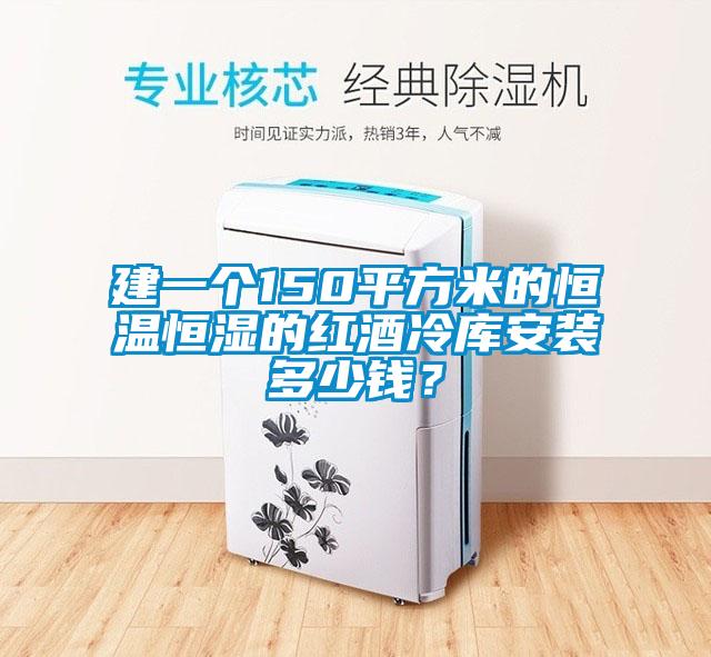 建一個150平方米的恒溫恒濕的紅酒冷庫安裝多少錢？
