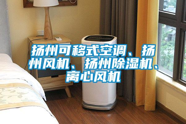 揚州可移式空調、揚州風機、揚州除濕機、離心風機