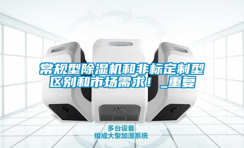 常規型除濕機和非標定制型區別和市場需求！_重復