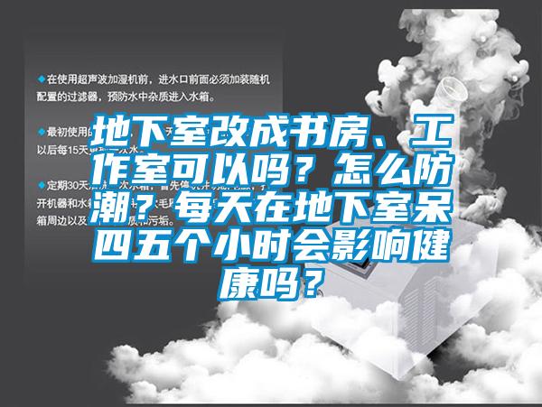 地下室改成書房、工作室可以嗎？怎么防潮？每天在地下室呆四五個(gè)小時(shí)會影響健康嗎？