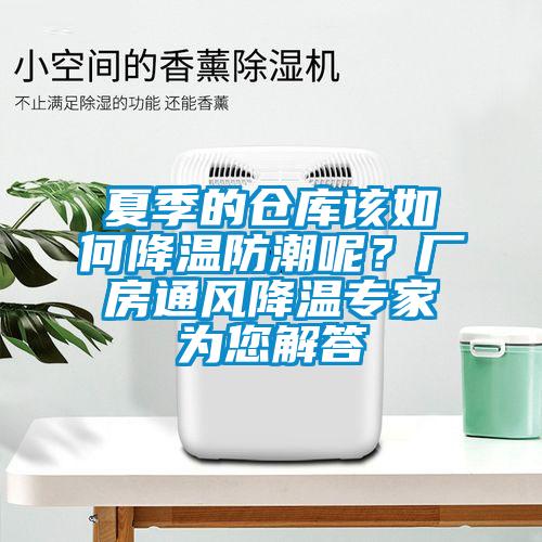 夏季的倉庫該如何降溫防潮呢？廠房通風降溫專家為您解答