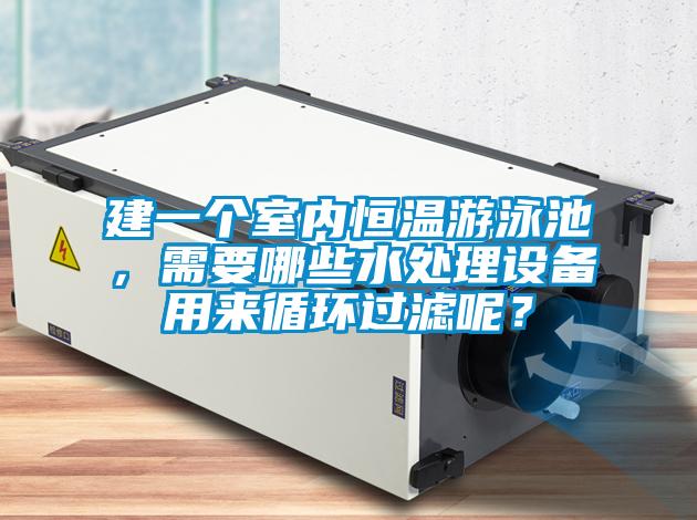 建一個室內恒溫游泳池，需要哪些水處理設備用來循環(huán)過濾呢？