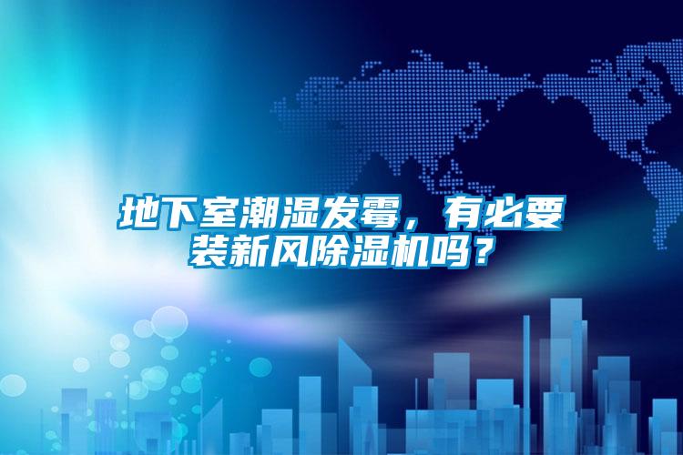地下室潮濕發(fā)霉，有必要裝新風(fēng)除濕機嗎？