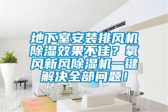 地下室安裝排風機除濕效果不佳?氧風新風除濕機一鍵解決全部問題!
