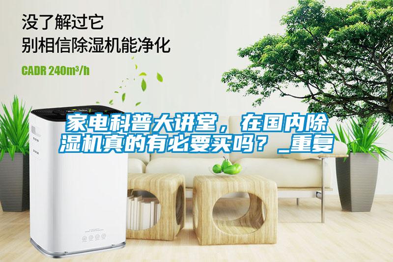 家電科普大講堂，在國內(nèi)除濕機(jī)真的有必要買嗎？_重復(fù)