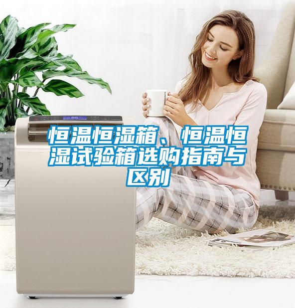 恒溫恒濕箱、恒溫恒濕試驗箱選購指南與區別