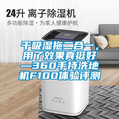 干吸濕拖二合一,用了效果真挺好—360手持洗地機F100體驗評測