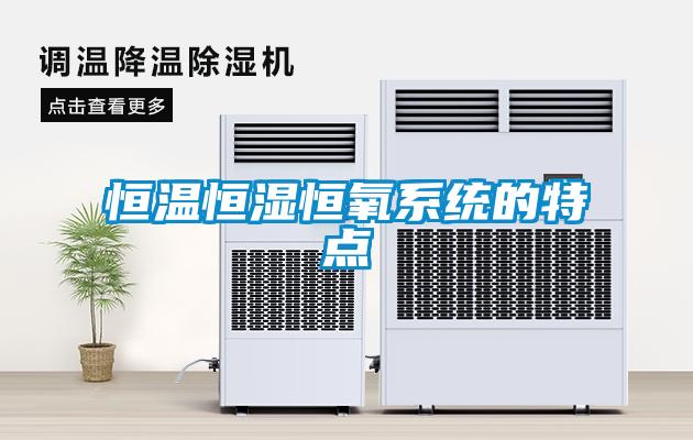 恒溫恒濕恒氧系統的特點