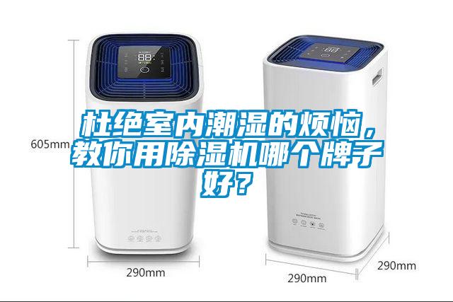杜絕室內(nèi)潮濕的煩惱,教你用除濕機哪個牌子好?