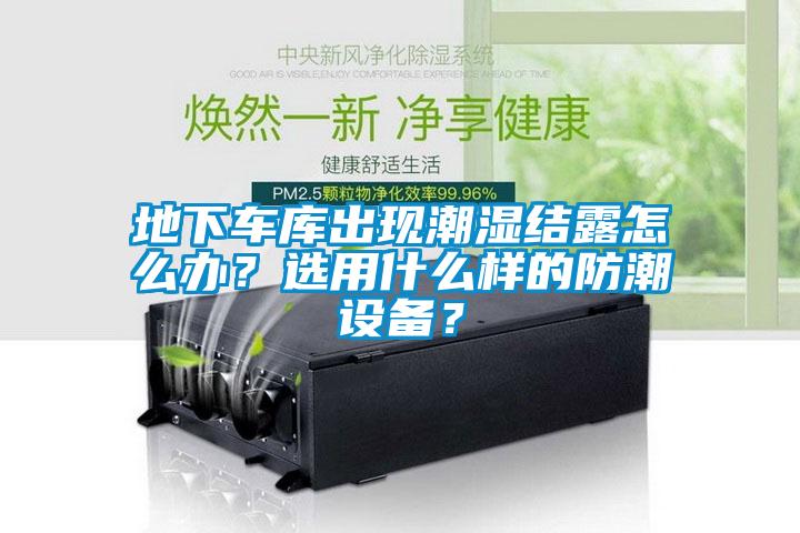 地下車庫出現(xiàn)潮濕結(jié)露怎么辦？選用什么樣的防潮設(shè)備？