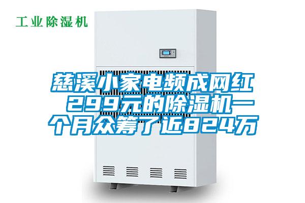 慈溪小家電頻成網(wǎng)紅 299元的除濕機(jī)一個(gè)月眾籌了近824萬
