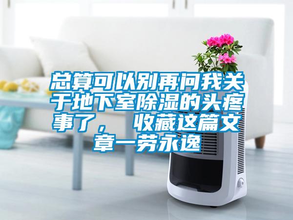 總算可以別再問我關(guān)于地下室除濕的頭疼事了， 收藏這篇文章一勞永逸