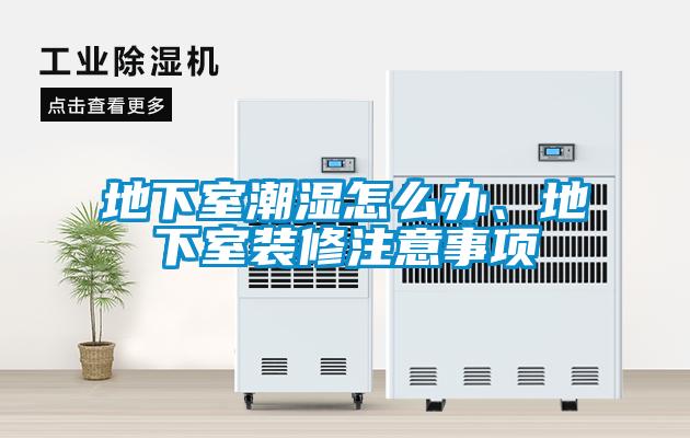 地下室潮濕怎么辦、地下室裝修注意事項(xiàng)