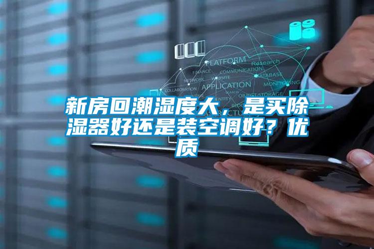 新房回潮濕度大，是買除濕器好還是裝空調好？優質