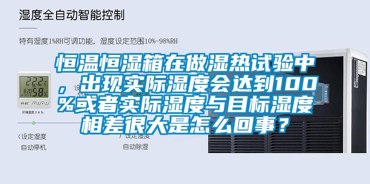 恒溫恒濕箱在做濕熱試驗中，出現(xiàn)實際濕度會達到100%或者實際濕度與目標濕度相差很大是怎么回事？