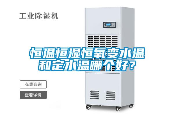 恒溫恒濕恒氧變水溫和定水溫哪個好？