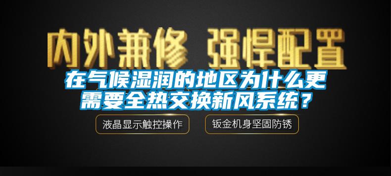 在氣候濕潤的地區(qū)為什么更需要全熱交換新風系統(tǒng)？