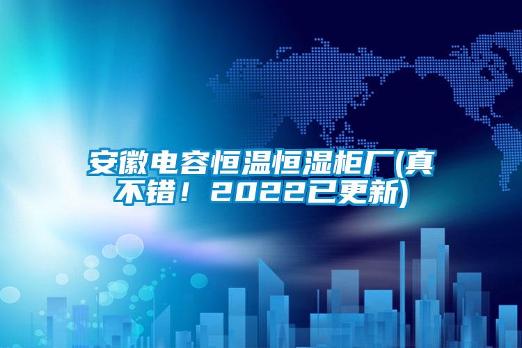 安徽電容恒溫恒濕柜廠(真不錯!2022已更新)