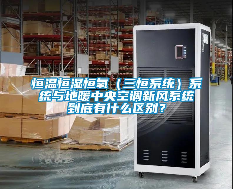 恒溫恒濕恒氧（三恒系統(tǒng)）系統(tǒng)與地暖中央空調(diào)新風(fēng)系統(tǒng)到底有什么區(qū)別？