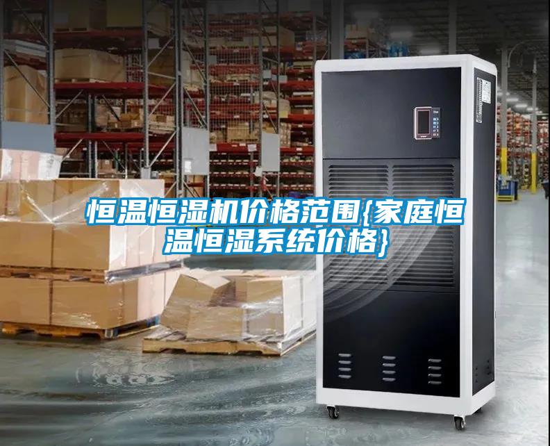 恒溫恒濕機價格范圍{家庭恒溫恒濕系統(tǒng)價格}