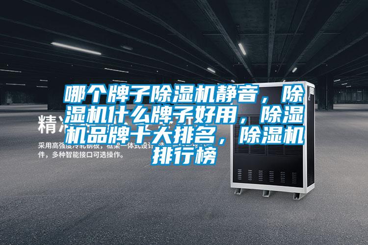 哪個(gè)牌子除濕機(jī)靜音，除濕機(jī)什么牌子好用，除濕機(jī)品牌十大排名，除濕機(jī)排行榜
