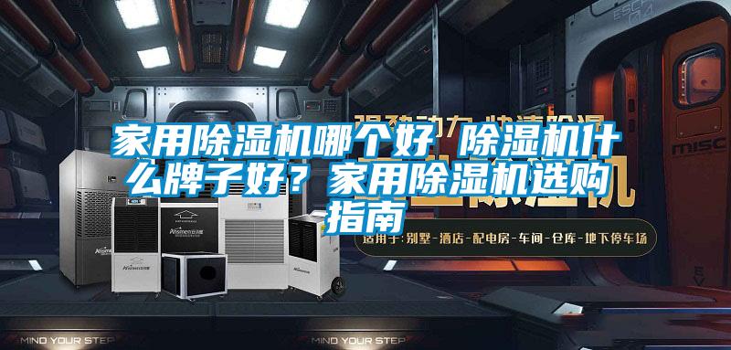 家用除濕機哪個好 除濕機什么牌子好？家用除濕機選購指南