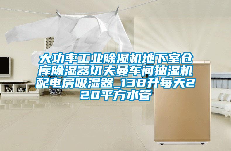 大功率工業除濕機地下室倉庫除濕器切夫曼車間抽濕機配電房吸濕器_138升每天220平方水管