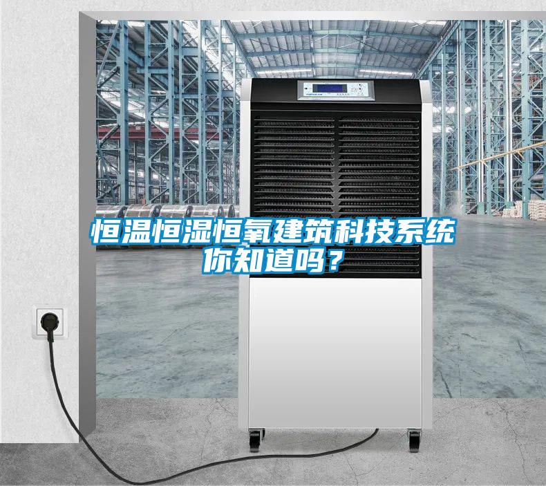 恒溫恒濕恒氧建筑科技系統你知道嗎？