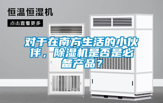 對于在南方生活的小伙伴，除濕機是否是必備產(chǎn)品？