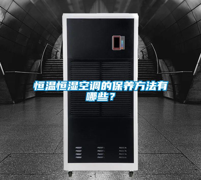 恒溫恒濕空調的保養(yǎng)方法有哪些？