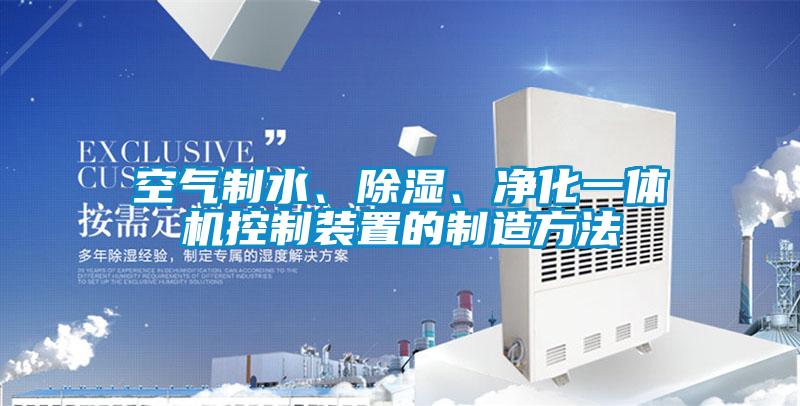 空氣制水、除濕、凈化一體機控制裝置的制造方法