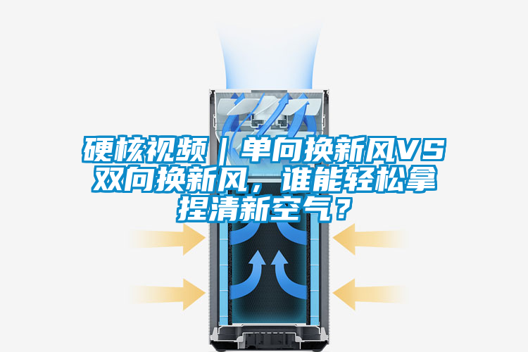 硬核視頻｜單向換新風(fēng)VS雙向換新風(fēng)，誰能輕松拿捏清新空氣？