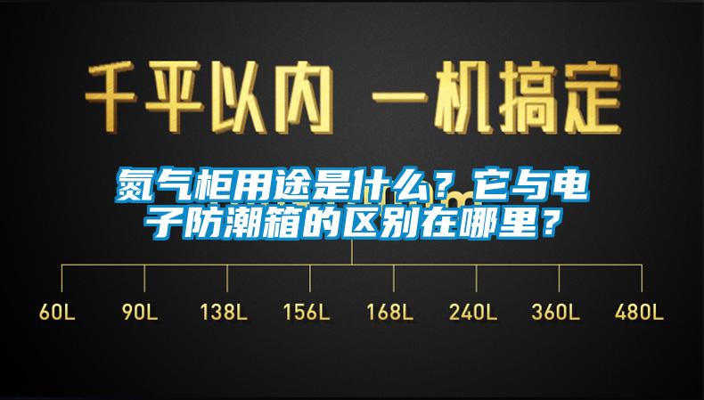 氮氣柜用途是什么？它與電子防潮箱的區別在哪里？