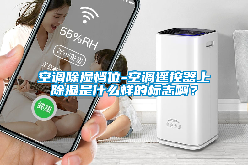 空調(diào)除濕檔位-空調(diào)遙控器上除濕是什么樣的標(biāo)志??？