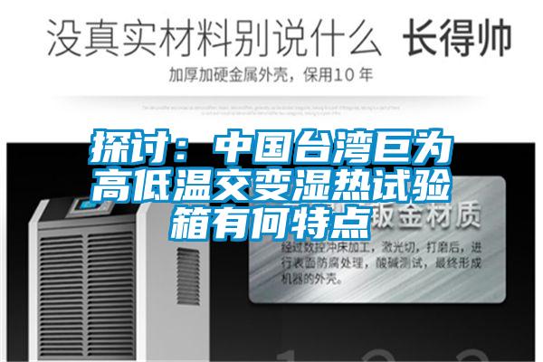 探討:中國臺灣巨為高低溫交變濕熱試驗箱有何特點