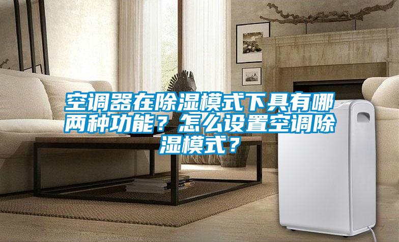 空調器在除濕模式下具有哪兩種功能？怎么設置空調除濕模式？