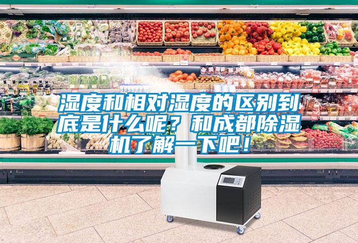 濕度和相對濕度的區(qū)別到底是什么呢？和成都除濕機了解一下吧！