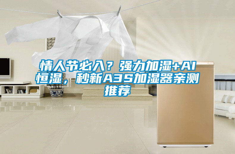 情人節(jié)必入？強(qiáng)力加濕+AI恒濕，秒新A3S加濕器親測推薦