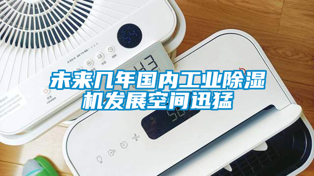 未來(lái)幾年國(guó)內(nèi)工業(yè)除濕機(jī)發(fā)展空間迅猛
